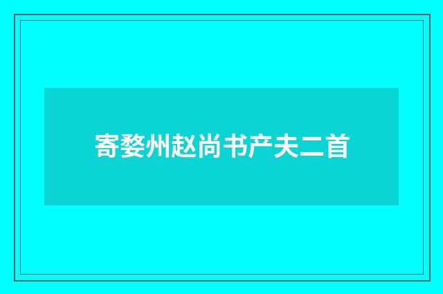 寄婺州赵尚书产夫二首