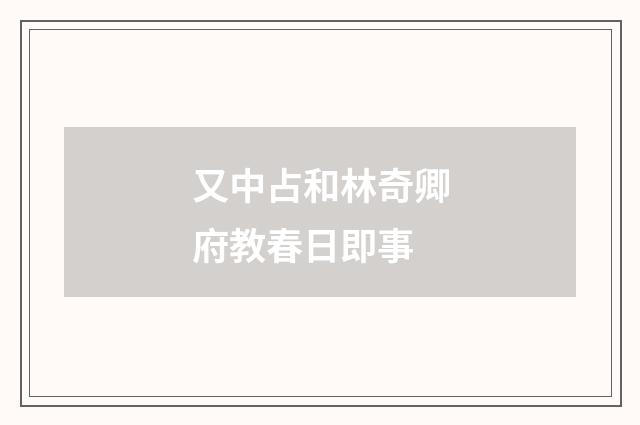 又中占和林奇卿府教春日即事