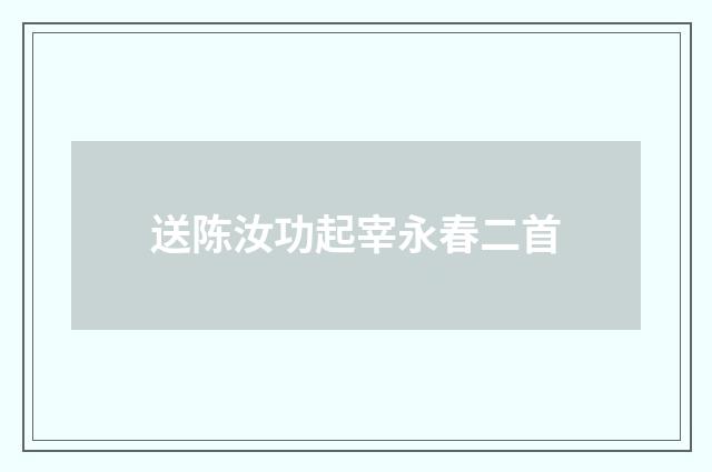 送陈汝功起宰永春二首