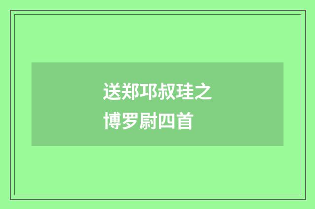 送郑邛叔珪之博罗尉四首