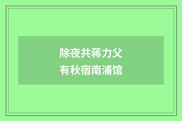除夜共蒋力父有秋宿南浦馆