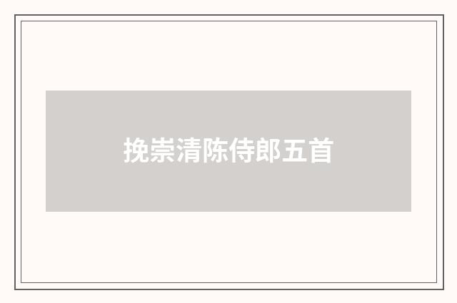 挽崇清陈侍郎五首