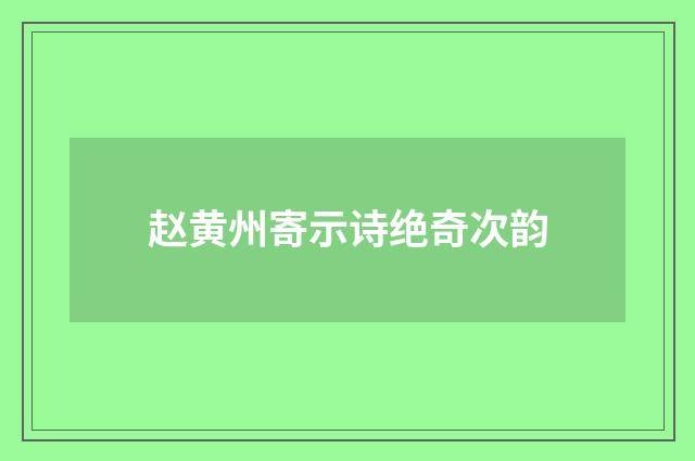 赵黄州寄示诗绝奇次韵