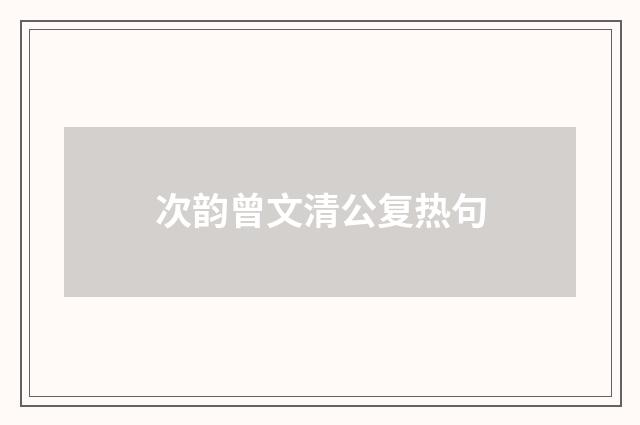 次韵曾文清公复热句
