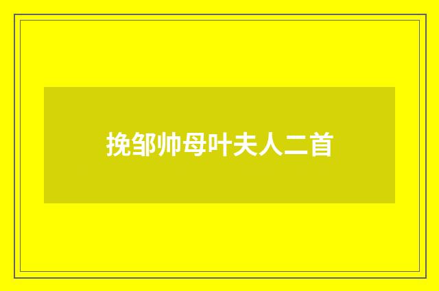 挽邹帅母叶夫人二首