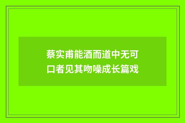 蔡实甫能酒而道中无可口者见其吻噪成长篇戏