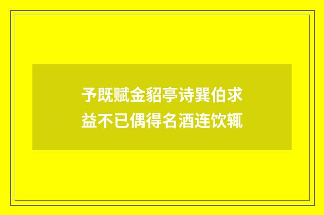 予既赋金貂亭诗巽伯求益不已偶得名酒连饮辄