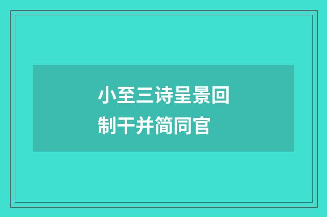 小至三诗呈景回制干并简同官