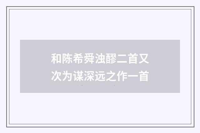 和陈希舜浊醪二首又次为谋深远之作一首