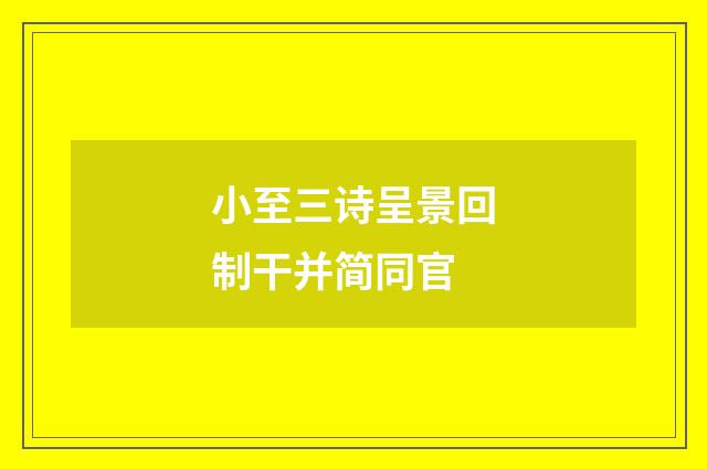 小至三诗呈景回制干并简同官