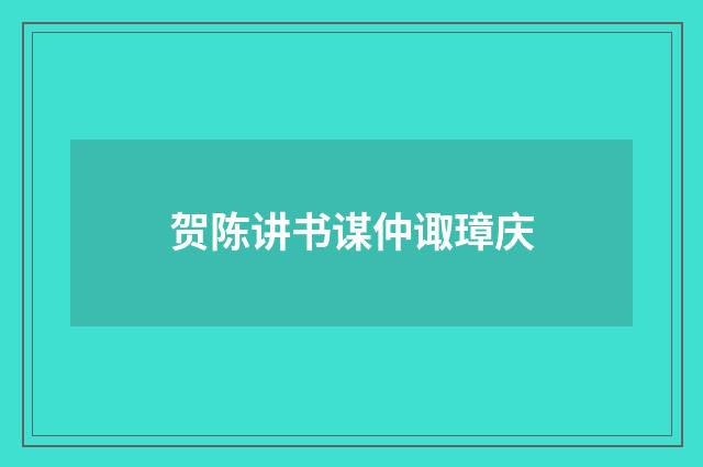 贺陈讲书谋仲诹璋庆