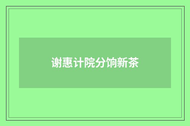 谢惠计院分饷新茶