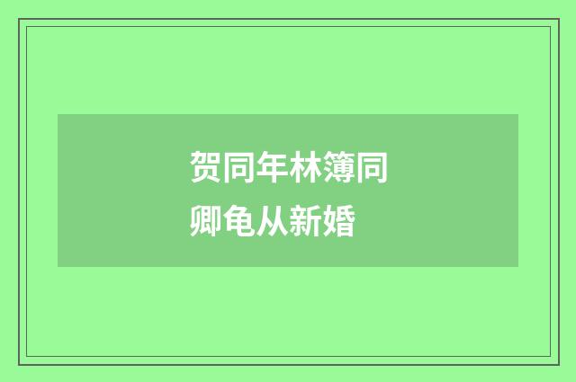 贺同年林簿同卿龟从新婚
