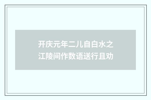 开庆元年二儿自白水之江陵间作数语送行且劝