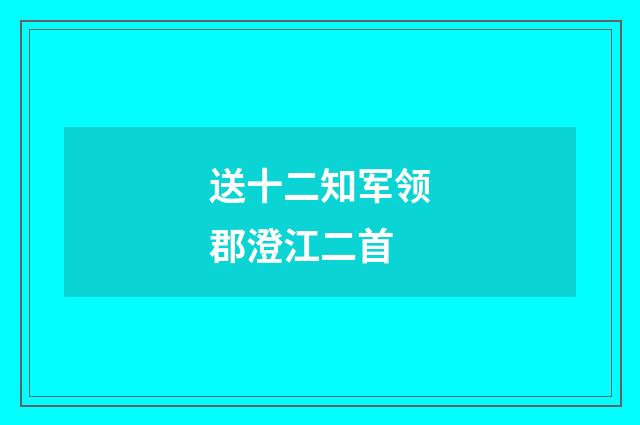 送十二知军领郡澄江二首