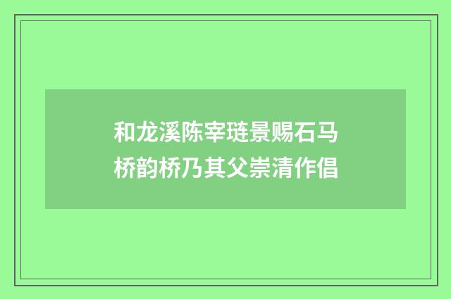 和龙溪陈宰琏景赐石马桥韵桥乃其父崇清作倡