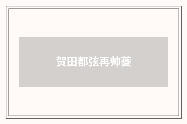 贺田都弦再帅夔
