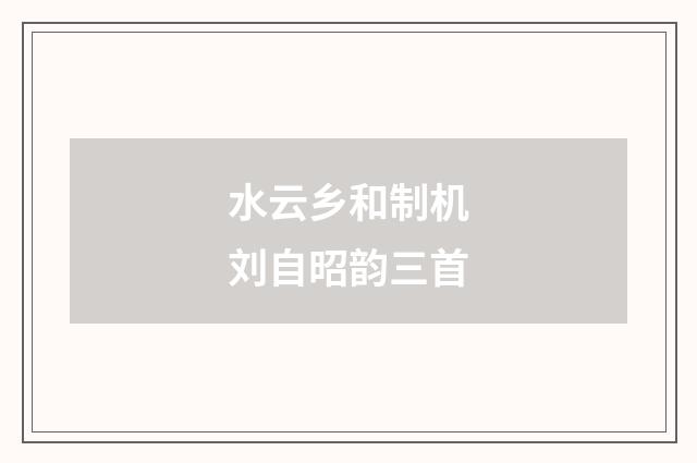 水云乡和制机刘自昭韵三首