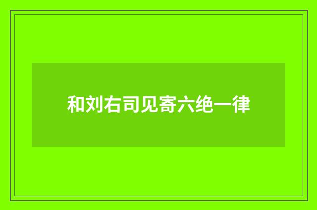 和刘右司见寄六绝一律