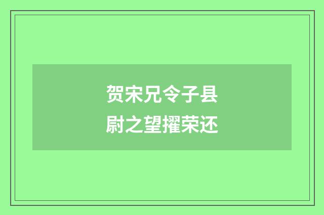 贺宋兄令子县尉之望擢荣还