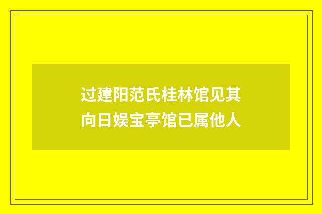 过建阳范氏桂林馆见其向日娱宝亭馆已属他人