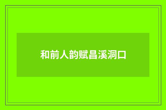 和前人韵赋昌溪洞口