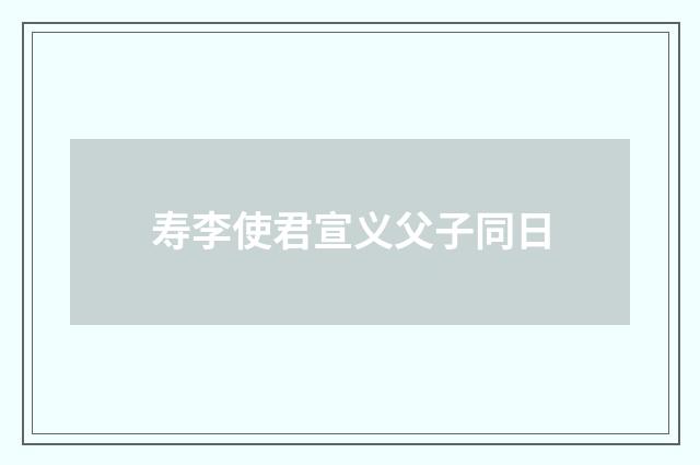 寿李使君宣义父子同日