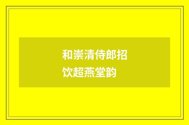 和崇清侍郎招饮超燕堂韵