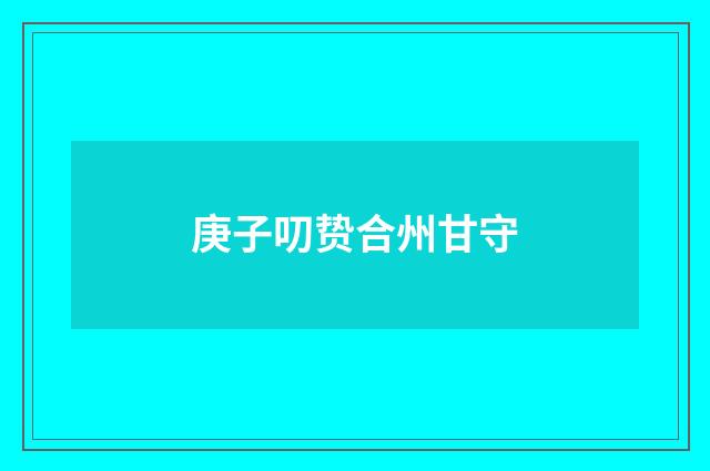 庚子叨贽合州甘守