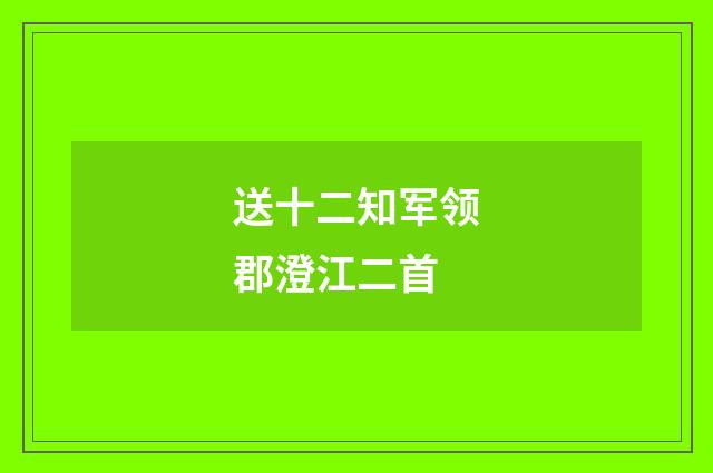 送十二知军领郡澄江二首