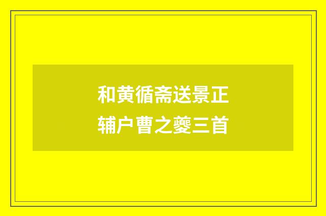 和黄循斋送景正辅户曹之夔三首