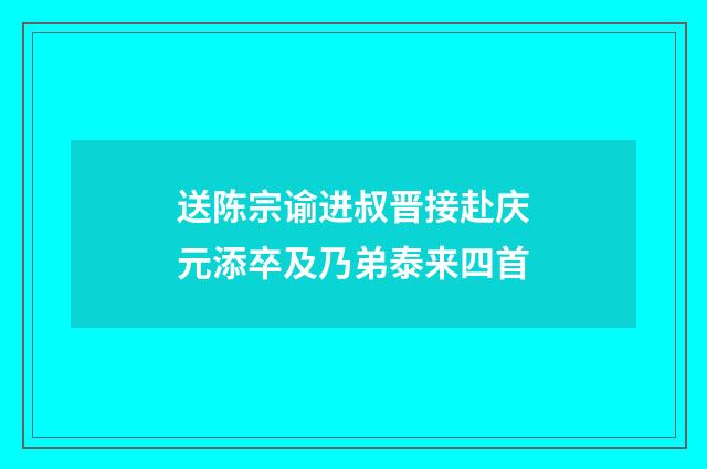 送陈宗谕进叔晋接赴庆元添卒及乃弟泰来四首