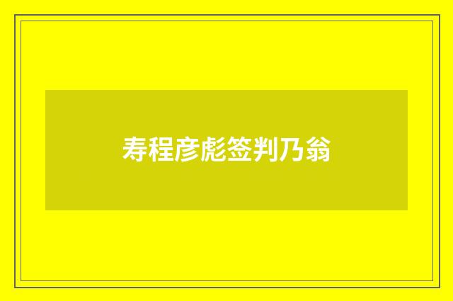 寿程彦彪签判乃翁