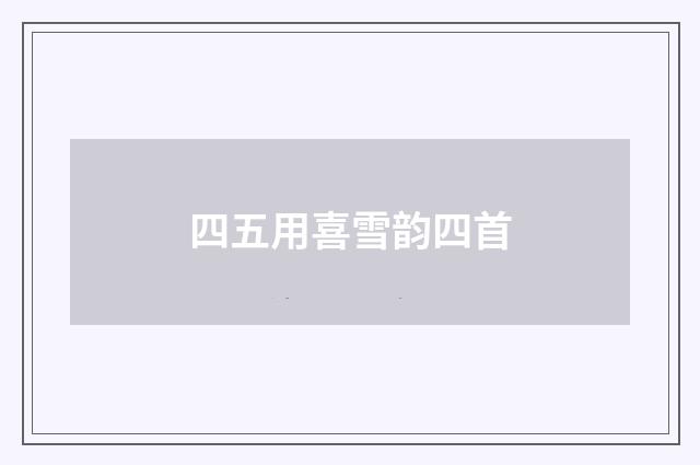 四五用喜雪韵四首