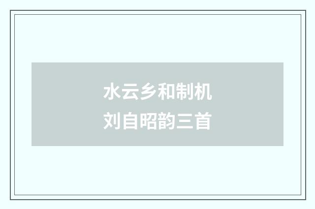 水云乡和制机刘自昭韵三首