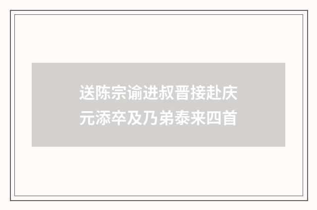 送陈宗谕进叔晋接赴庆元添卒及乃弟泰来四首