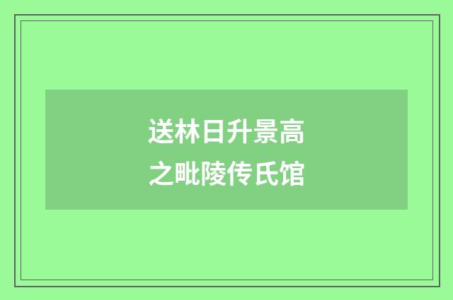 送林日升景高之毗陵传氏馆
