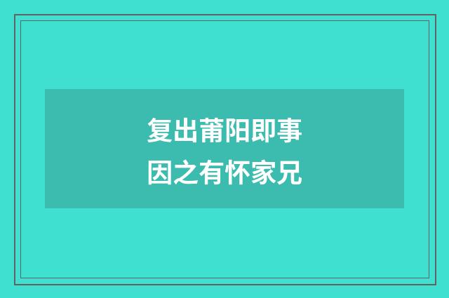 复出莆阳即事因之有怀家兄