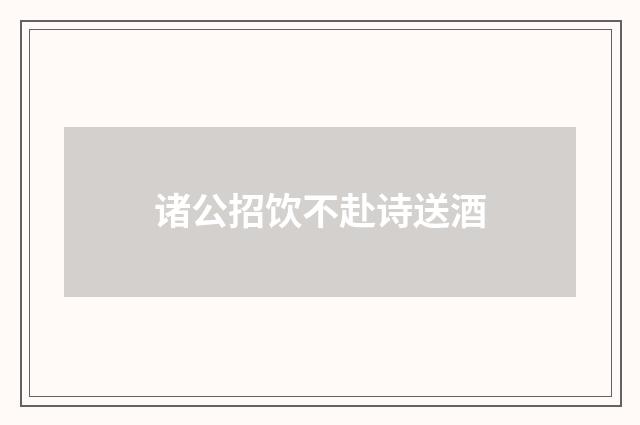 诸公招饮不赴诗送酒