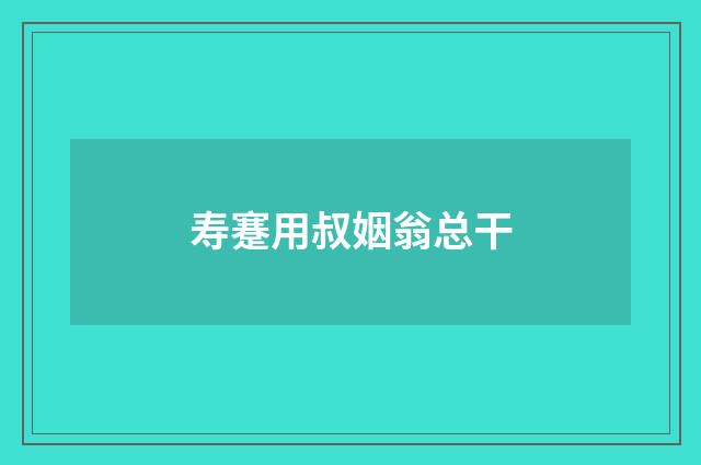 寿蹇用叔姻翁总干