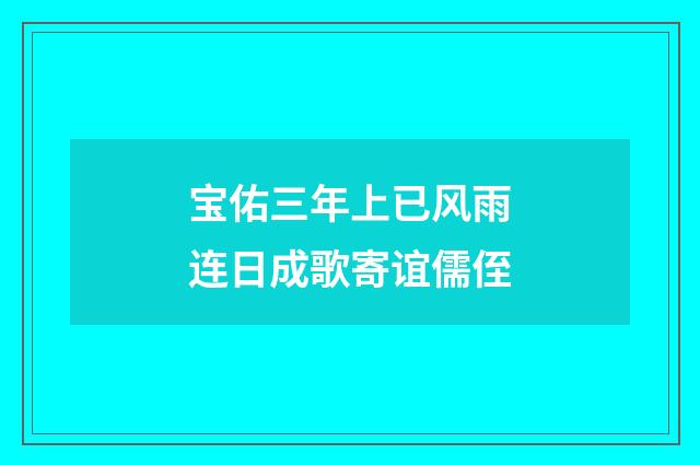 宝佑三年上已风雨连日成歌寄谊儒侄