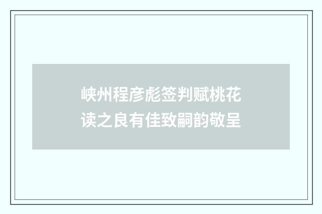 峡州程彦彪签判赋桃花读之良有佳致嗣韵敬呈