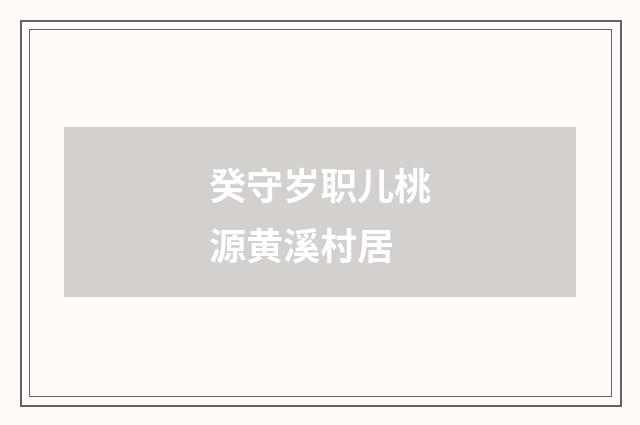 癸守岁职儿桃源黄溪村居
