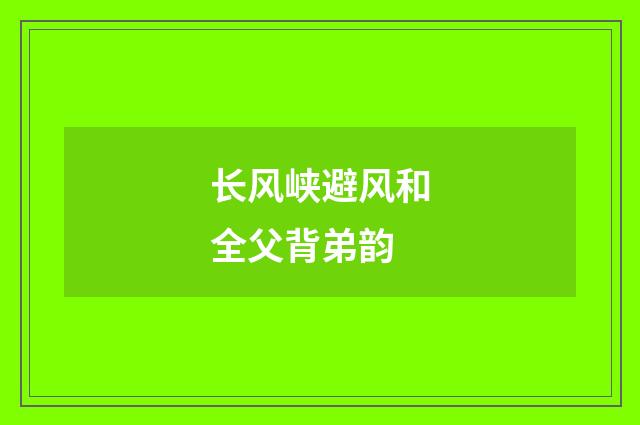 长风峡避风和全父背弟韵