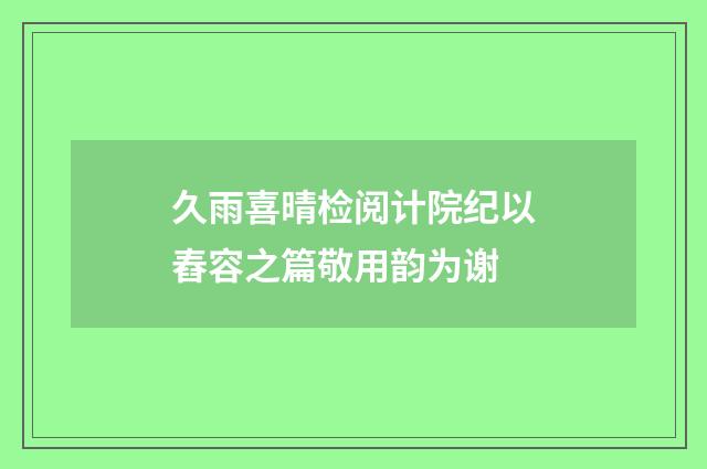久雨喜晴检阅计院纪以舂容之篇敬用韵为谢