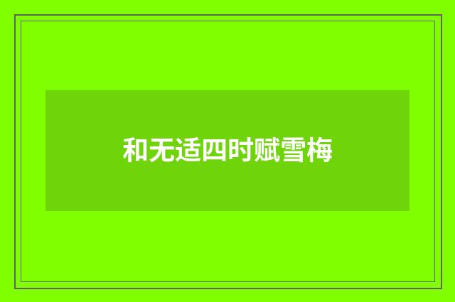 和无适四时赋雪梅