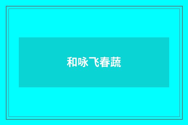 和咏飞春蔬