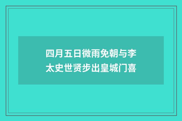 四月五日微雨免朝与李太史世贤步出皇城门喜