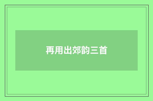 再用出郊韵三首