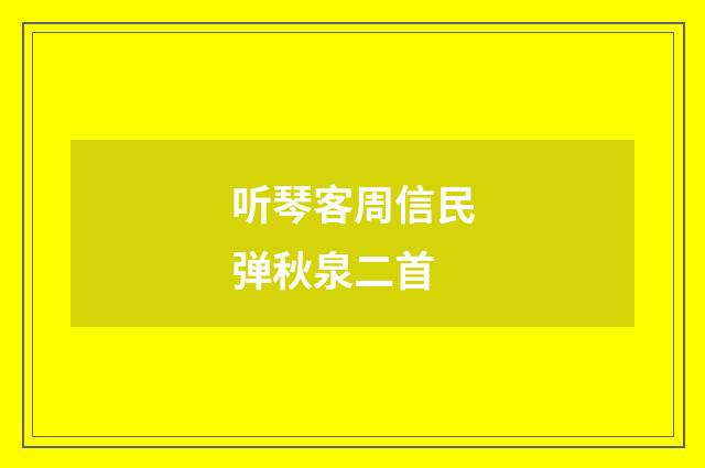 听琴客周信民弹秋泉二首